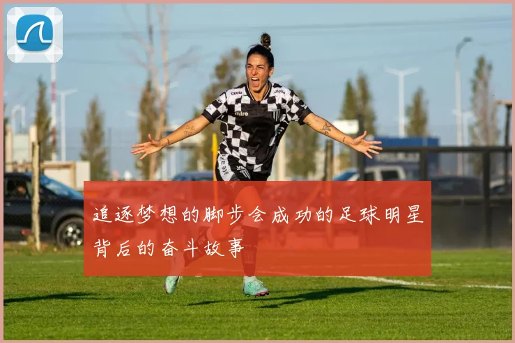 追逐梦想的脚步会成功的足球明星背后的奋斗故事