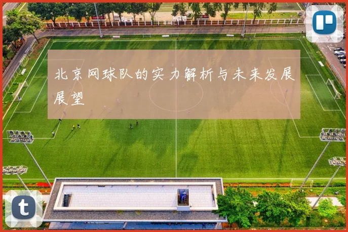 北京网球队的实力解析与未来发展展望