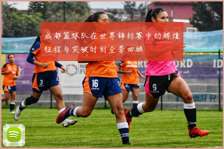 成都篮球队在世界锦标赛中的辉煌征程与突破时刻全景回顾