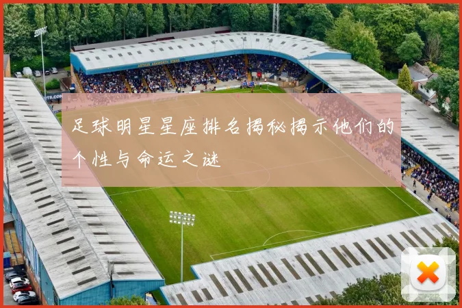 足球明星星座排名揭秘揭示他们的个性与命运之谜