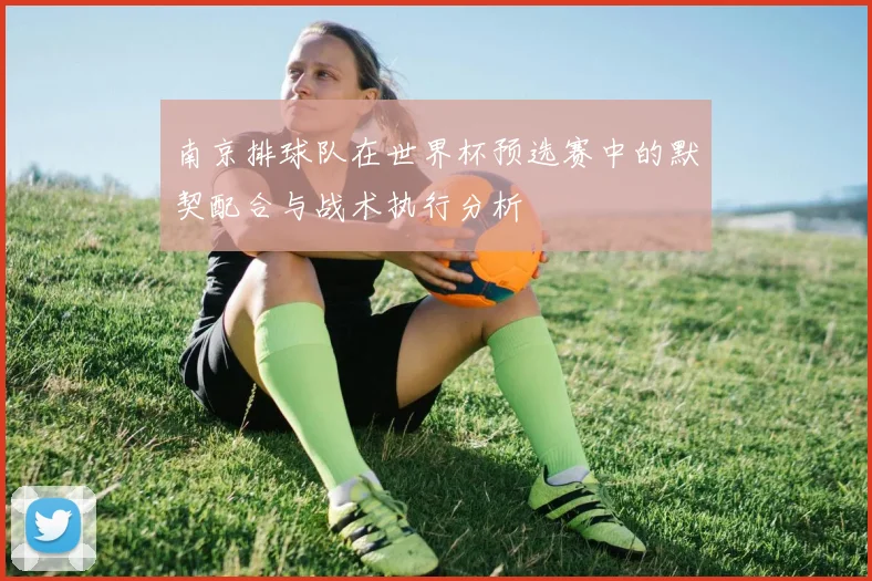 南京排球队在世界杯预选赛中的默契配合与战术执行分析