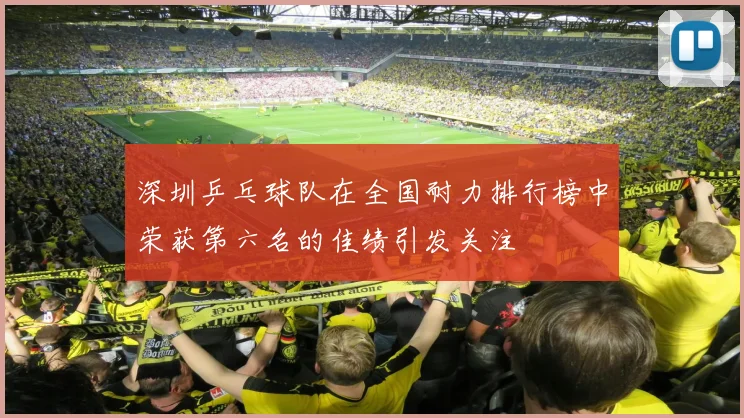 深圳乒乓球队在全国耐力排行榜中荣获第六名的佳绩引发关注