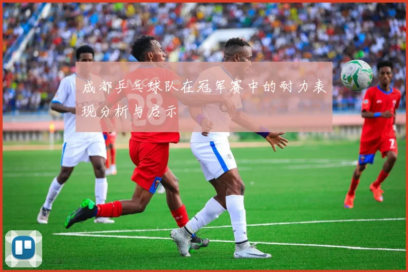 成都乒乓球队在冠军赛中的耐力表现分析与启示