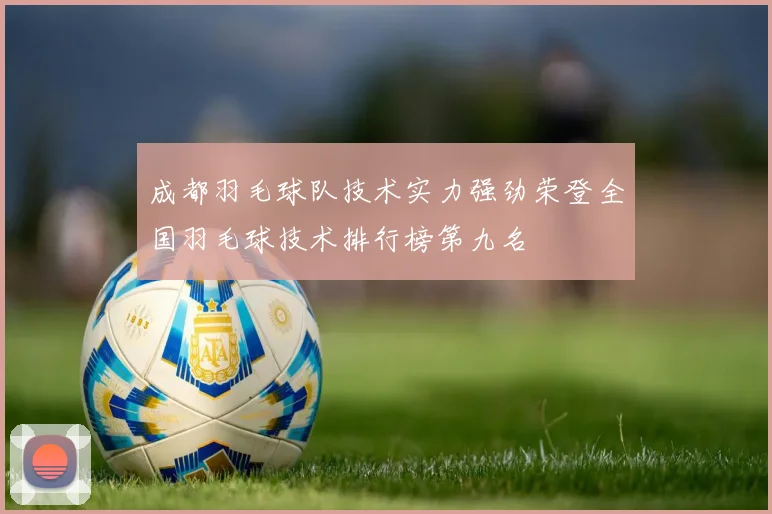 成都羽毛球队技术实力强劲荣登全国羽毛球技术排行榜第九名