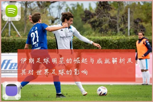 伊朗足球明星的崛起与成就解析及其对世界足球的影响