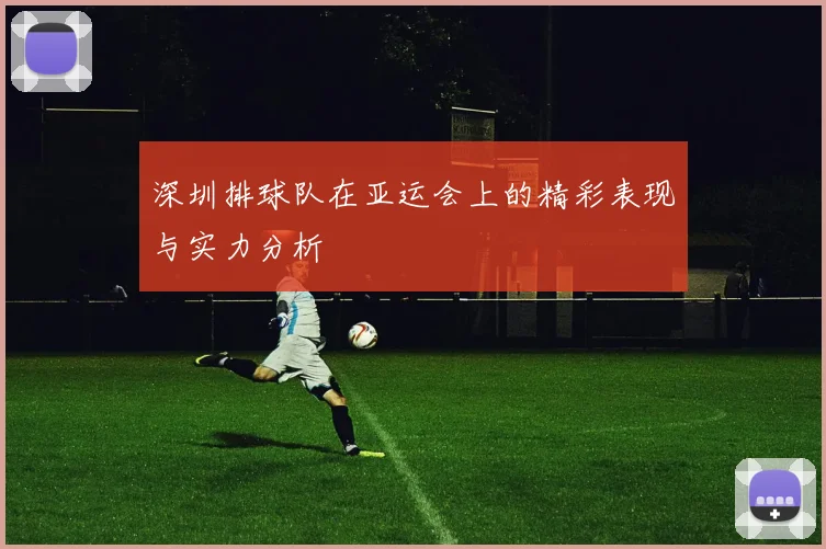 深圳排球队在亚运会上的精彩表现与实力分析