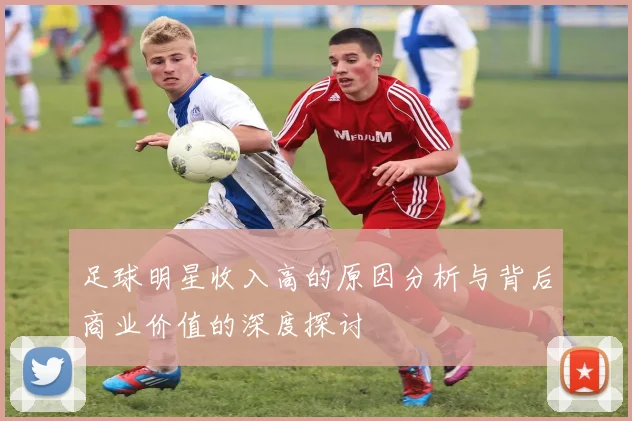 足球明星收入高的原因分析与背后商业价值的深度探讨