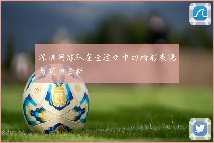 深圳网球队在全运会中的精彩表现与实力分析