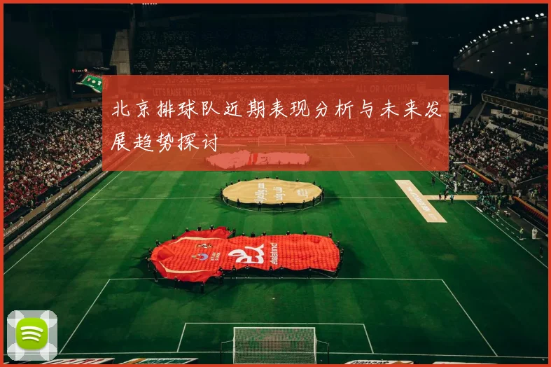 北京排球队近期表现分析与未来发展趋势探讨