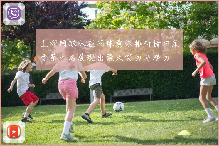 上海网球队在网球意识排行榜中荣登第六名展现出强大实力与潜力