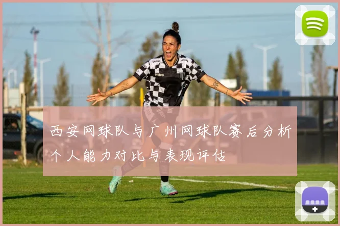 西安网球队与广州网球队赛后分析个人能力对比与表现评估