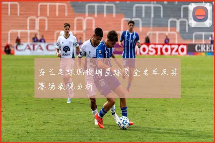 芬兰足球现役明星球员全名单及其赛场表现分析