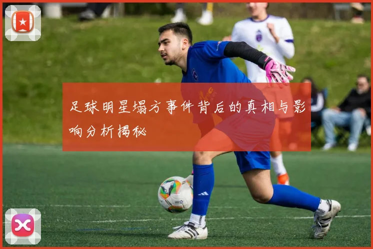 足球明星塌方事件背后的真相与影响分析揭秘