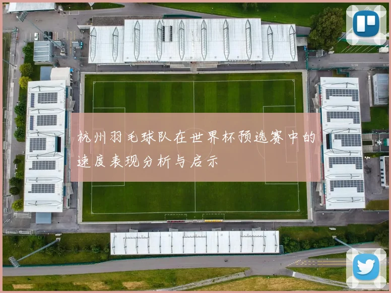 杭州羽毛球队在世界杯预选赛中的速度表现分析与启示