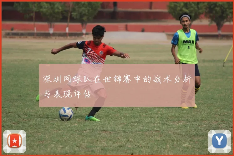 深圳网球队在世锦赛中的战术分析与表现评估