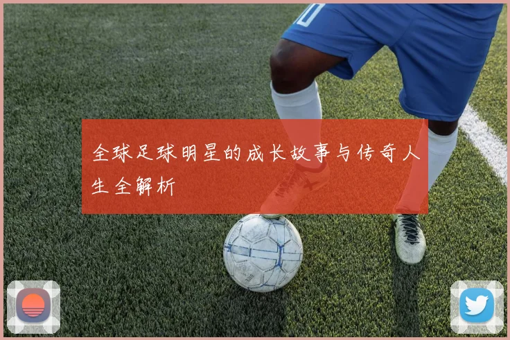 全球足球明星的成长故事与传奇人生全解析