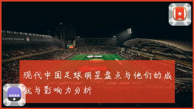 现代中国足球明星盘点与他们的成就与影响力分析