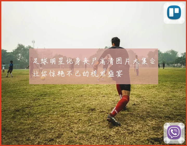 足球明星化身丧尸高清图片大集合让你惊艳不已的视觉盛宴