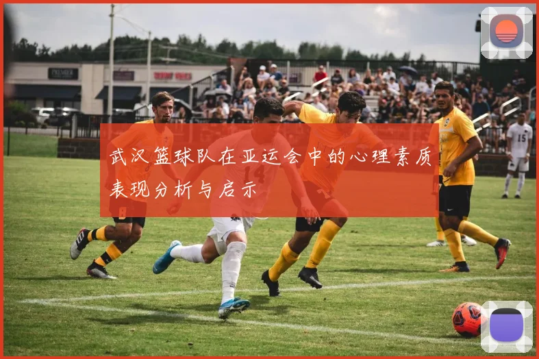 武汉篮球队在亚运会中的心理素质表现分析与启示