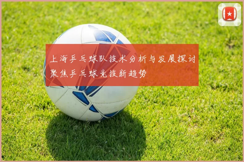 上海乒乓球队技术分析与发展探讨聚焦乒乓球竞技新趋势