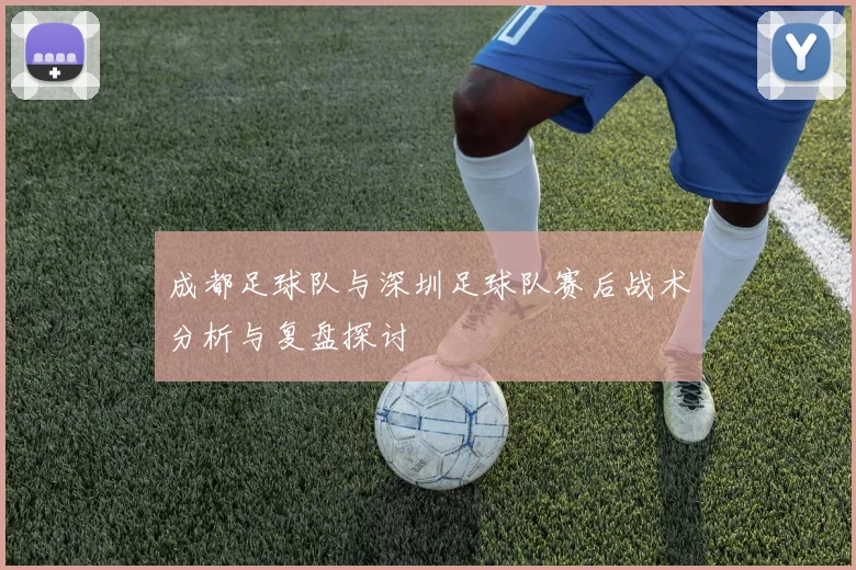 成都足球队与深圳足球队赛后战术分析与复盘探讨