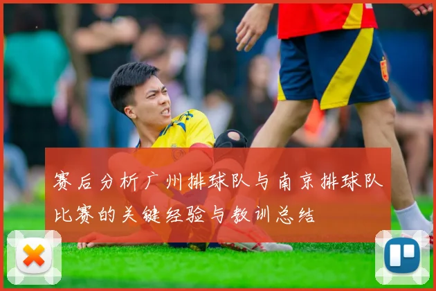 赛后分析广州排球队与南京排球队比赛的关键经验与教训总结