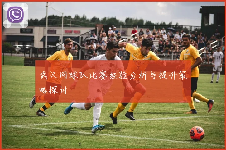 武汉网球队比赛经验分析与提升策略探讨