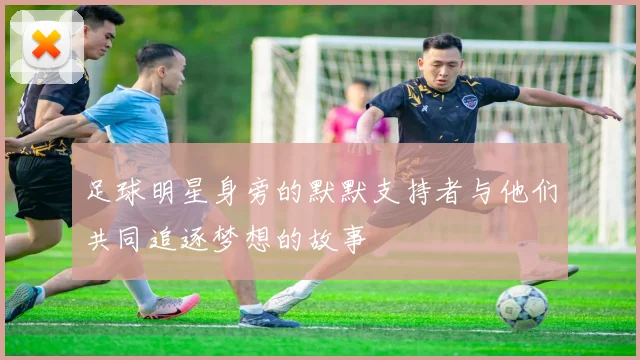 足球明星身旁的默默支持者与他们共同追逐梦想的故事