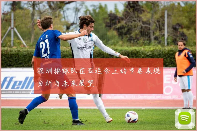 深圳排球队在亚运会上的节奏表现分析与未来展望